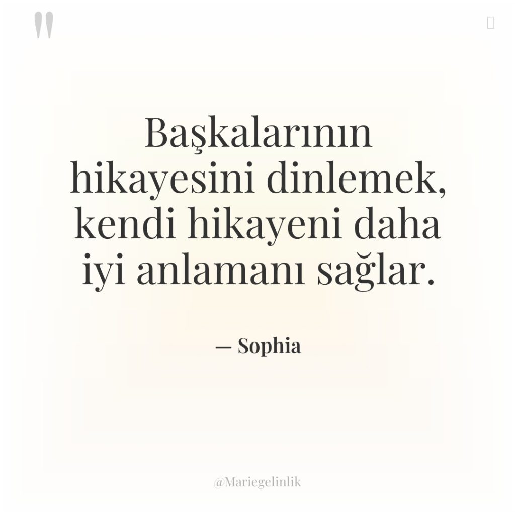 Başkalarının hikayesini dinlemek, kendi hikayeni daha iyi anlamanı sağlar.