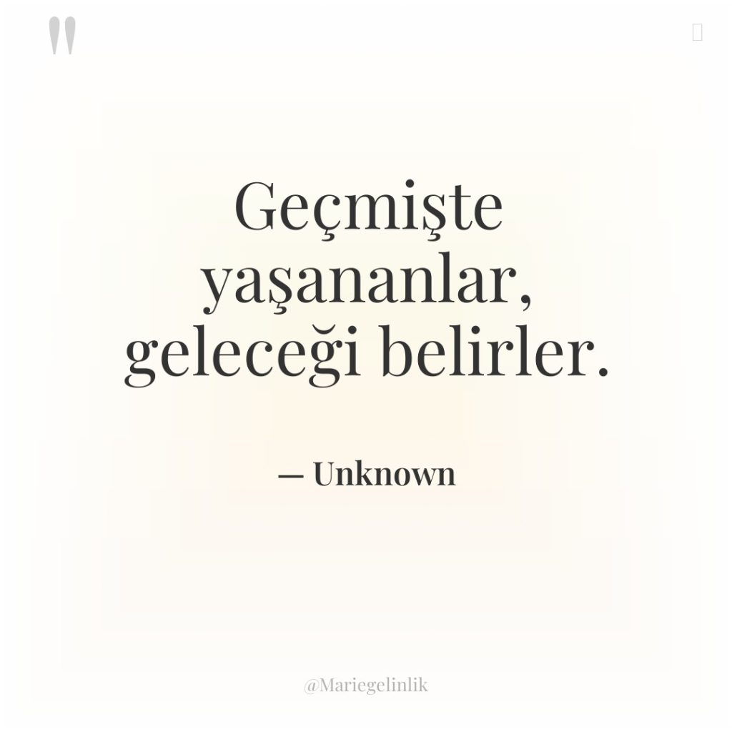 Geçmişte yaşananlar, geleceği belirler.