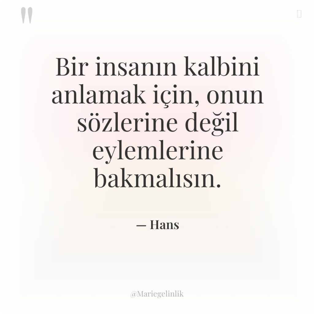Bir insanın kalbini anlamak için, onun sözlerine değil eylemlerine bakmalısın.