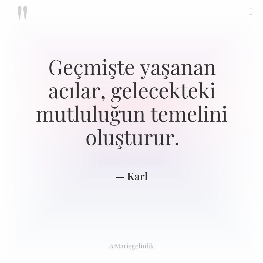 Geçmişte yaşanan acılar, gelecekteki mutluluğun temelini oluşturur.