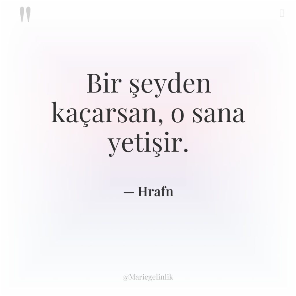 Bir şeyden kaçarsan, o sana yetişir.