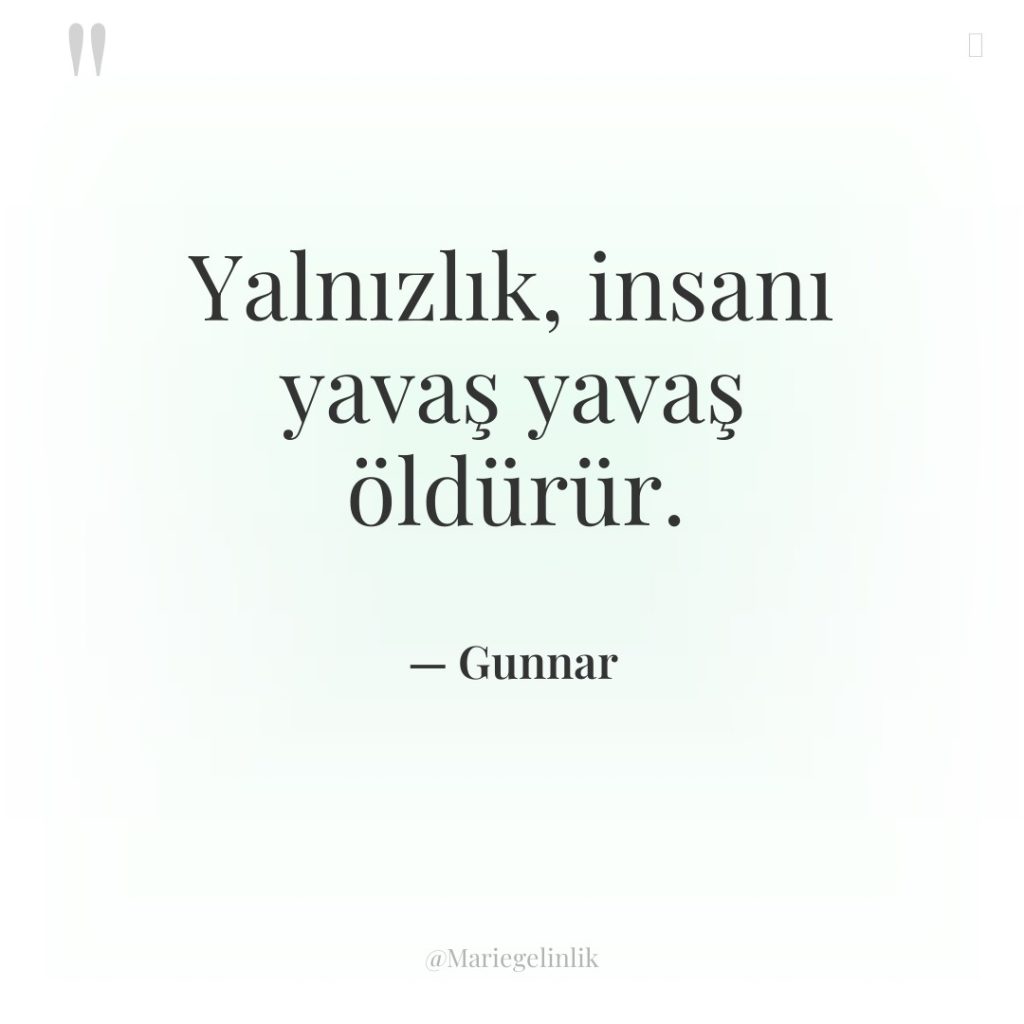 Yalnızlık, insanı yavaş yavaş öldürür.