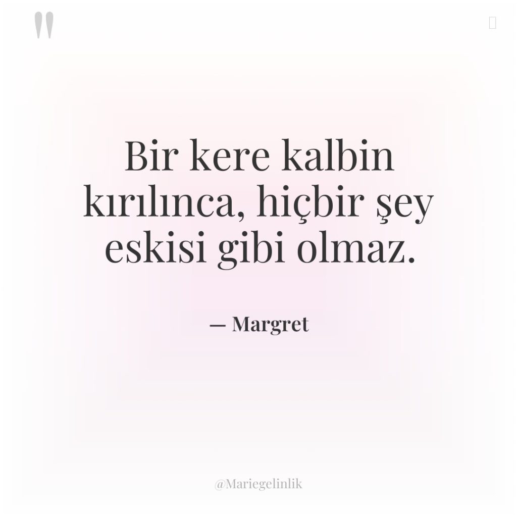 Bir kere kalbin kırılınca, hiçbir şey eskisi gibi olmaz.