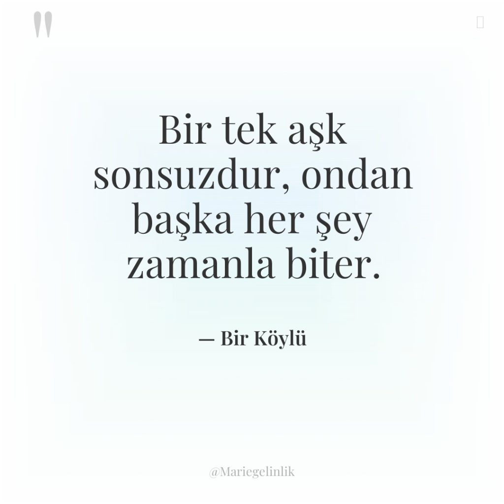 Bir tek aşk sonsuzdur, ondan başka her şey zamanla biter.