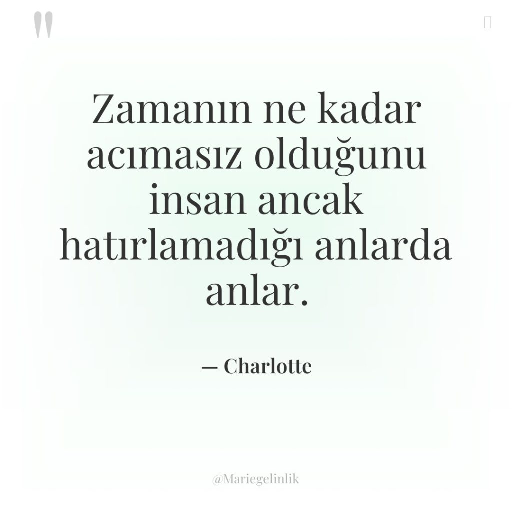 Zamanın ne kadar acımasız olduğunu insan ancak hatırlamadığı anlarda anlar.