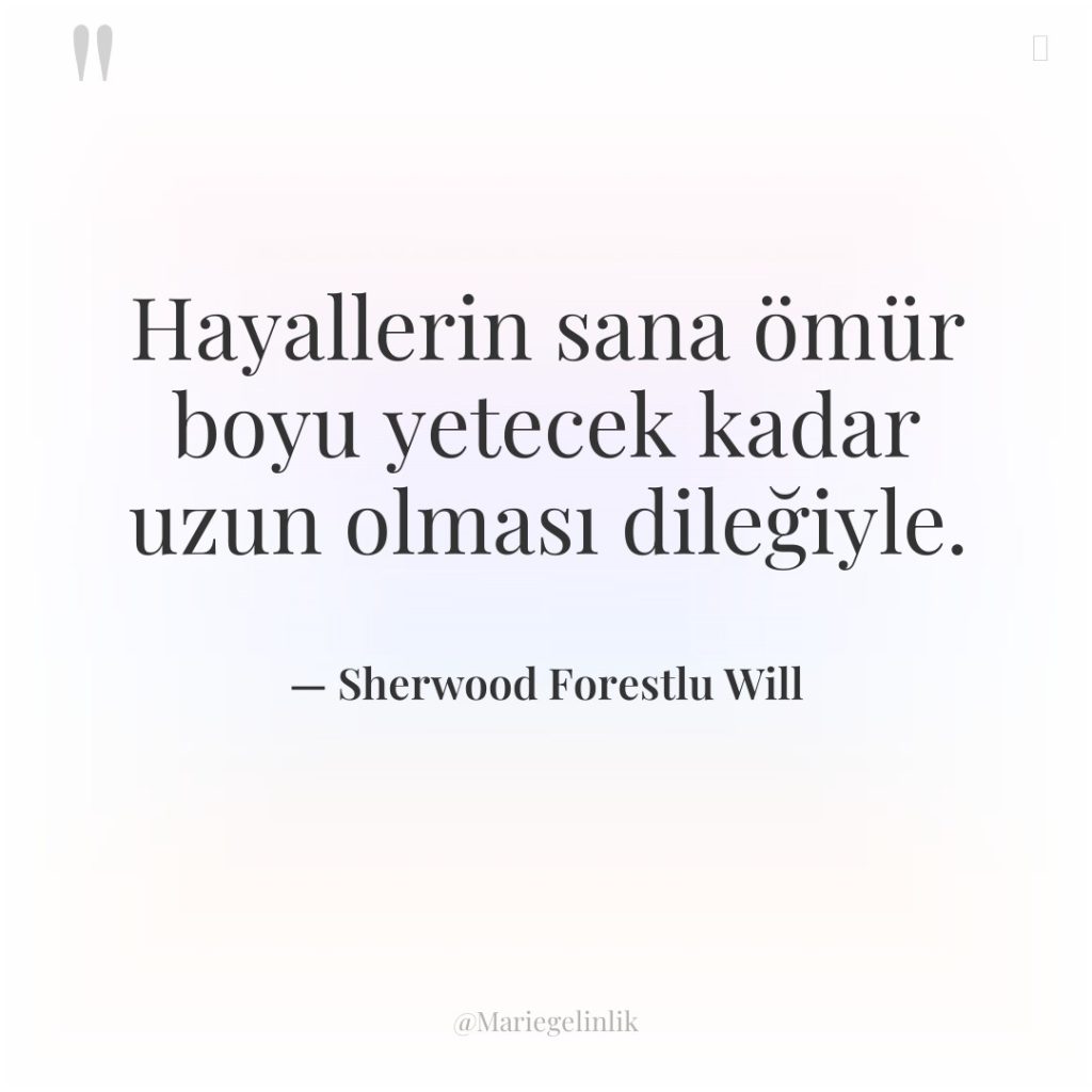 Hayallerin sana ömür boyu yetecek kadar uzun olması dileğiyle.