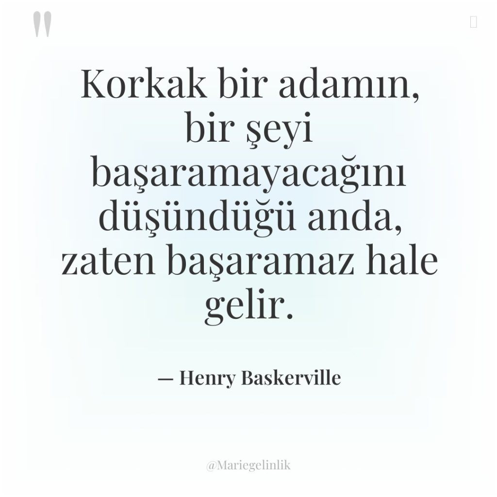 Korkak bir adamın, bir şeyi başaramayacağını düşündüğü anda, zaten başaramaz…