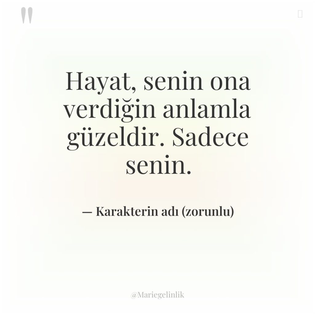 Hayat, senin ona verdiğin anlamla güzeldir. Sadece senin.