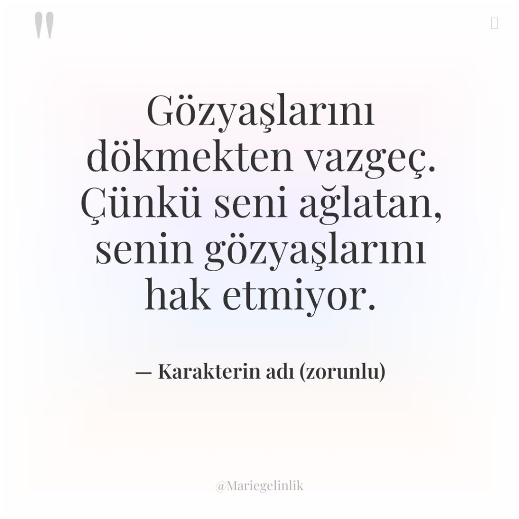 Gözyaşlarını dökmekten vazgeç. Çünkü seni ağlatan, senin gözyaşlarını hak etmiyor.