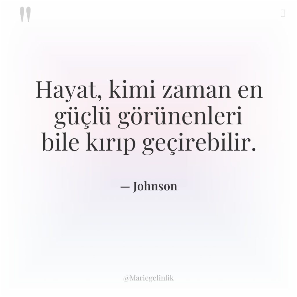 Hayat, kimi zaman en güçlü görünenleri bile kırıp geçirebilir.