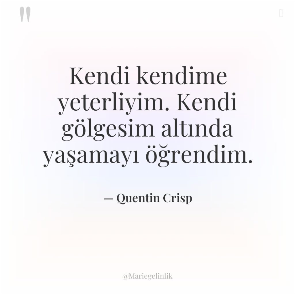 Kendi kendime yeterliyim. Kendi gölgesim altında yaşamayı öğrendim.