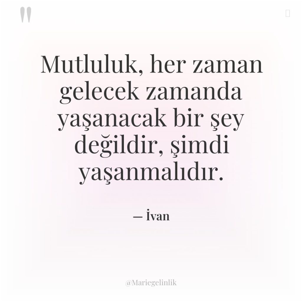 Mutluluk, her zaman gelecek zamanda yaşanacak bir şey değildir, şimdi…