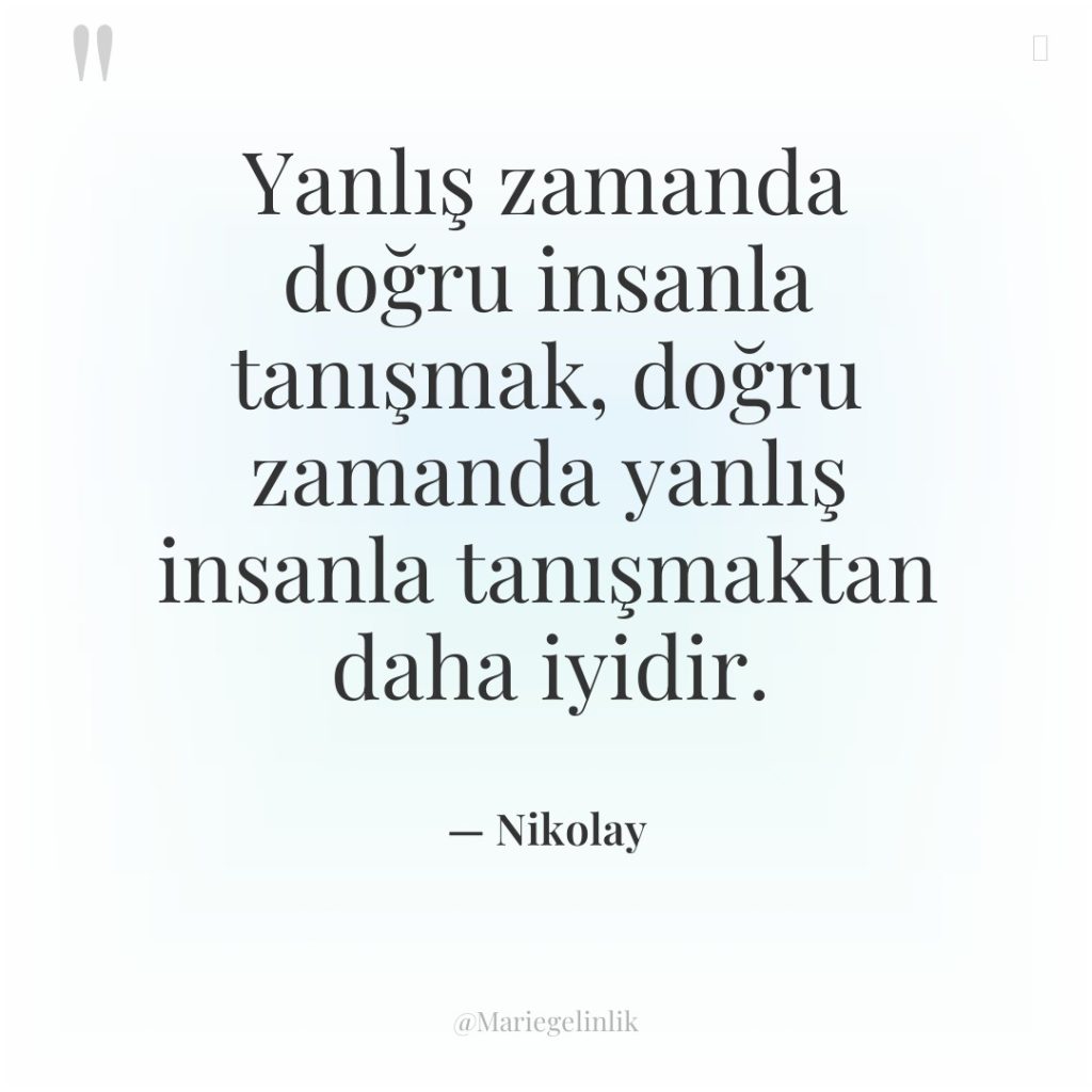 Yanlış zamanda doğru insanla tanışmak, doğru zamanda yanlış insanla tanışmaktan…