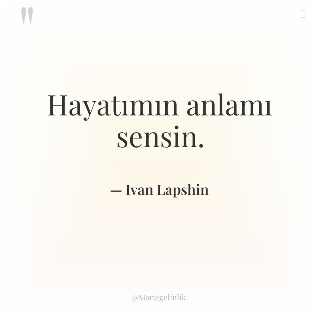 Hayatımın anlamı sensin.