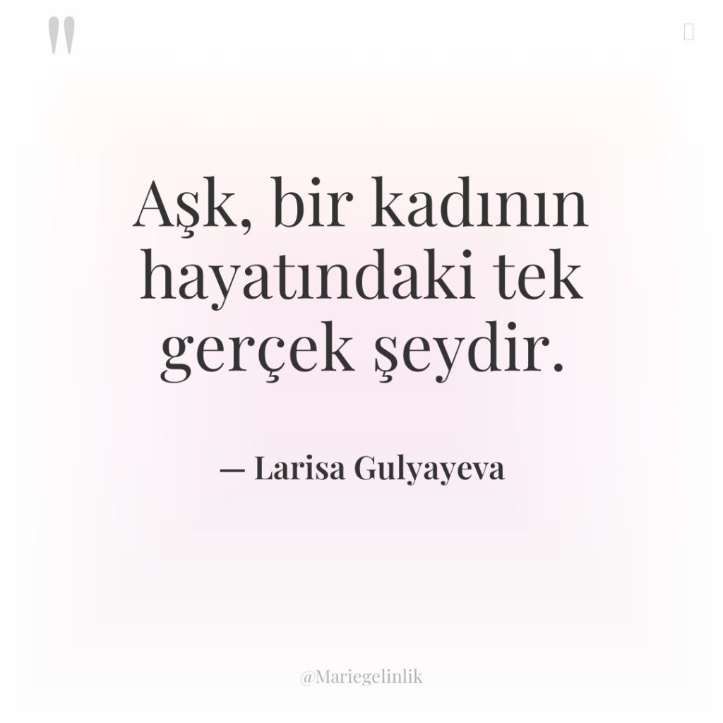 Aşk, bir kadının hayatındaki tek gerçek şeydir.