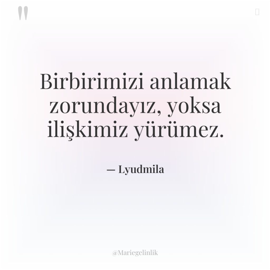 Birbirimizi anlamak zorundayız, yoksa ilişkimiz yürümez.