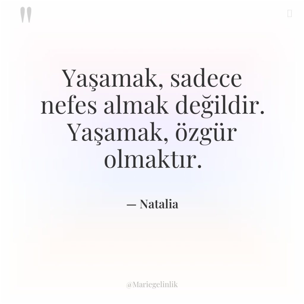Yaşamak, sadece nefes almak değildir. Yaşamak, özgür olmaktır.
