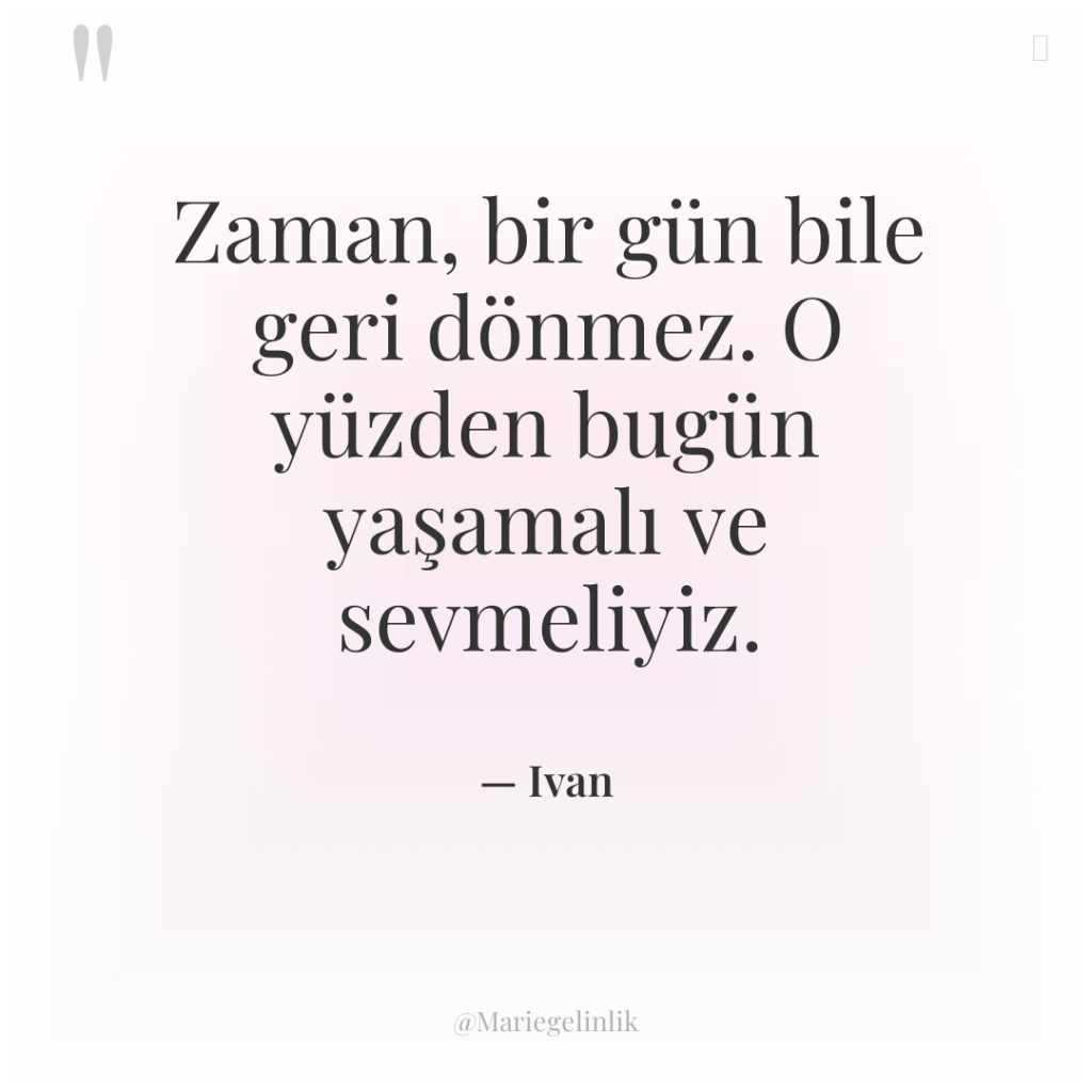 Zaman, bir gün bile geri dönmez. O yüzden bugün yaşamalı…