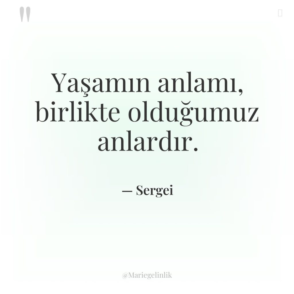 Yaşamın anlamı, birlikte olduğumuz anlardır.