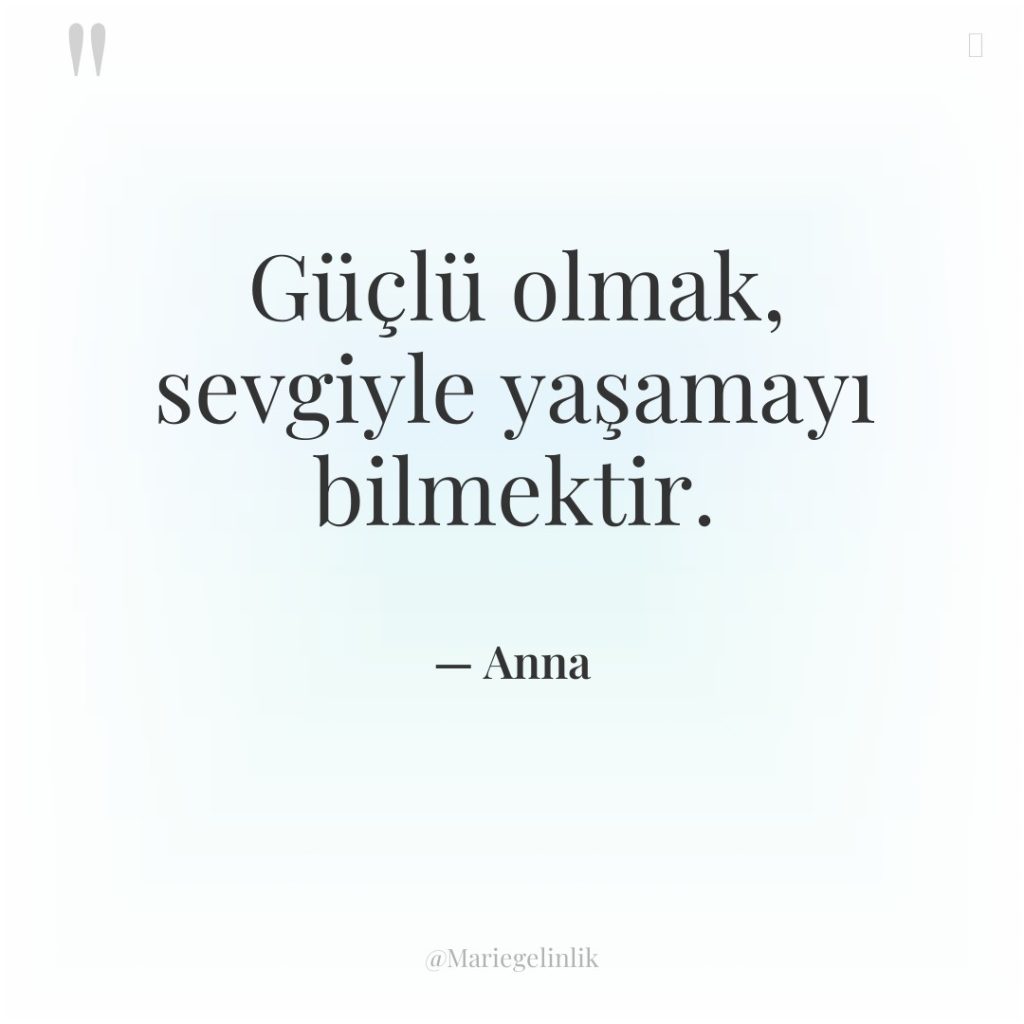 Güçlü olmak, sevgiyle yaşamayı bilmektir.