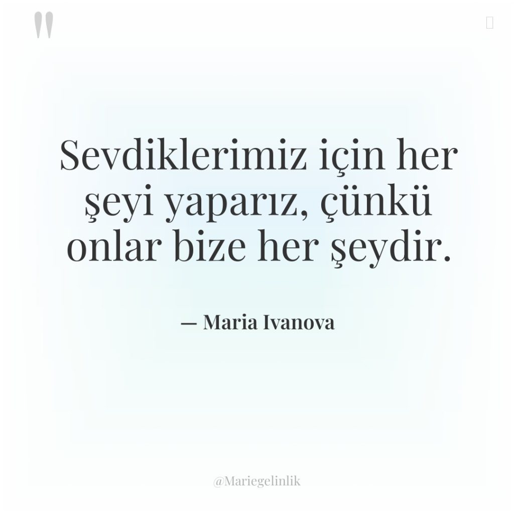 Sevdiklerimiz için her şeyi yaparız, çünkü onlar bize her şeydir.