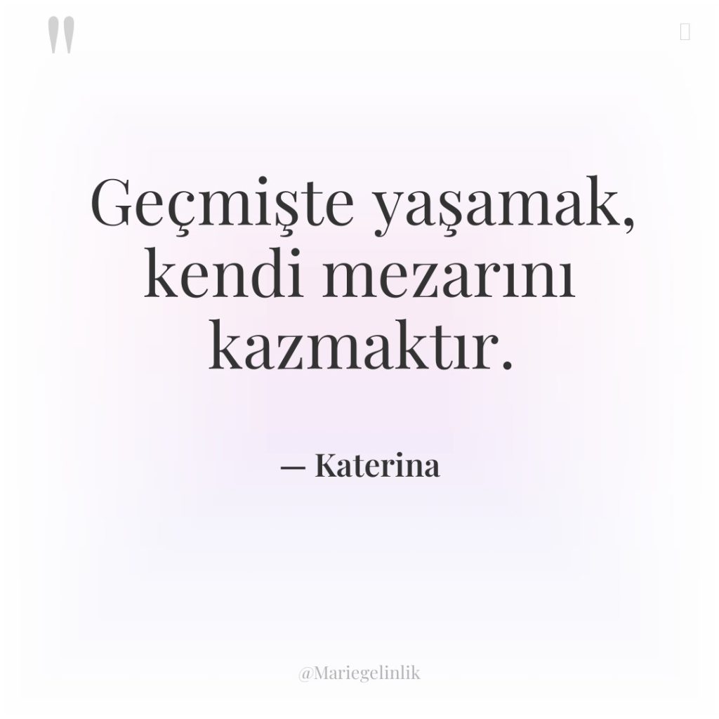 Geçmişte yaşamak, kendi mezarını kazmaktır.