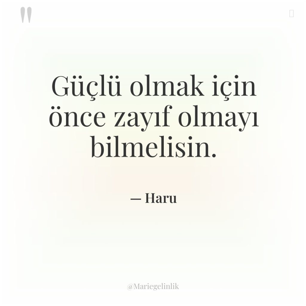 Güçlü olmak için önce zayıf olmayı bilmelisin.