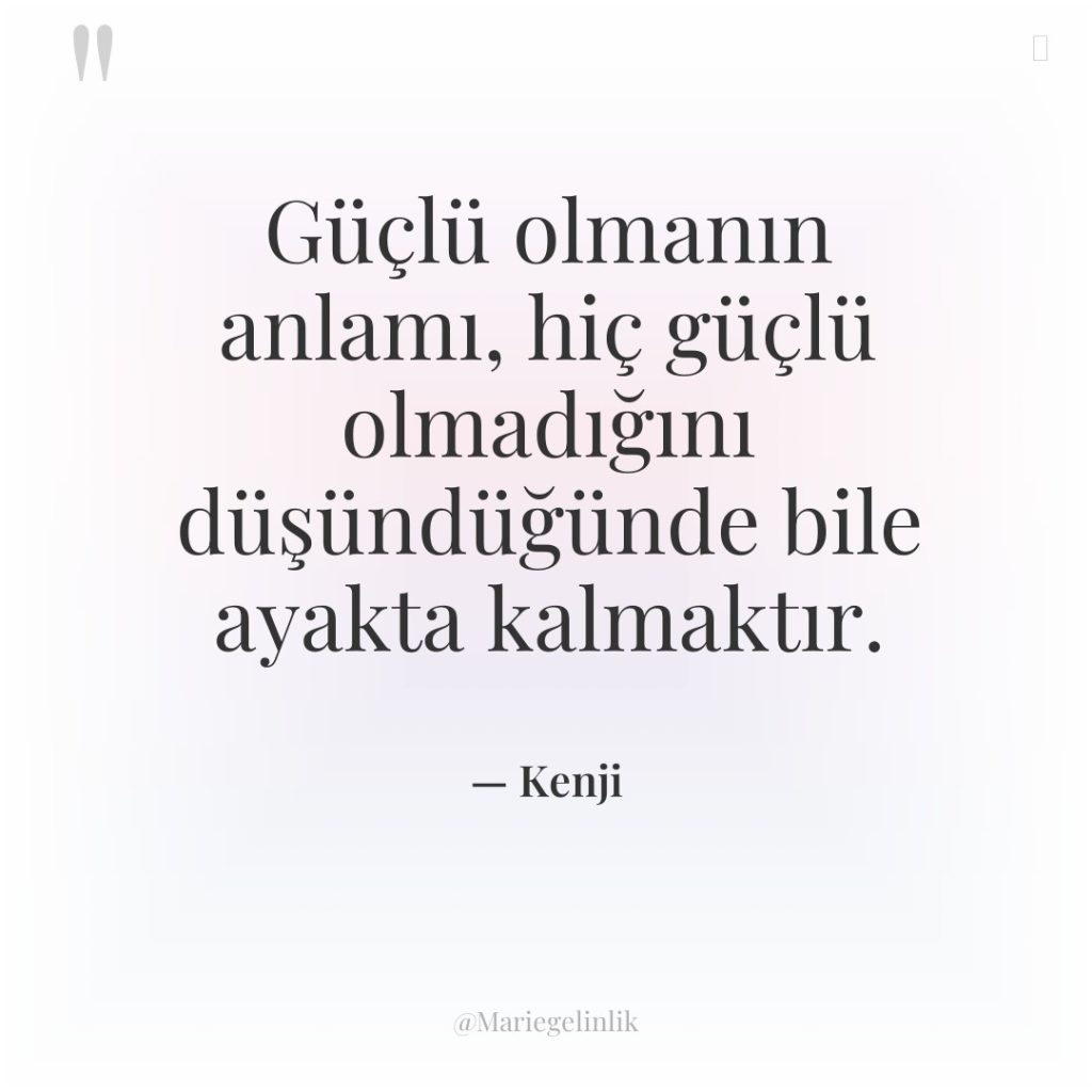 Güçlü olmanın anlamı, hiç güçlü olmadığını düşündüğünde bile ayakta kalmaktır.