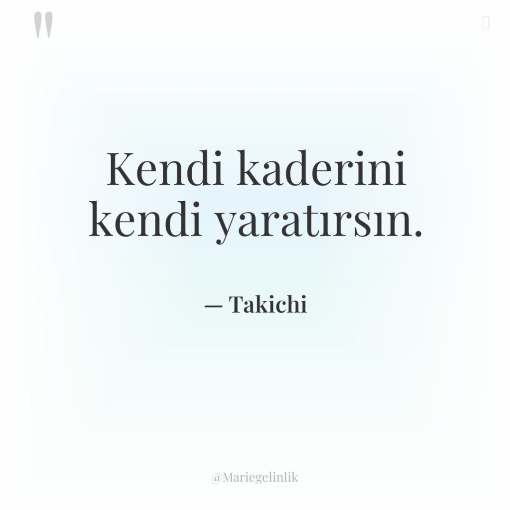 Kendi kaderini kendi yaratırsın.