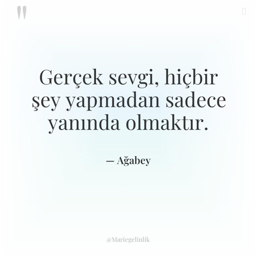 Gerçek sevgi, hiçbir şey yapmadan sadece yanında olmaktır.