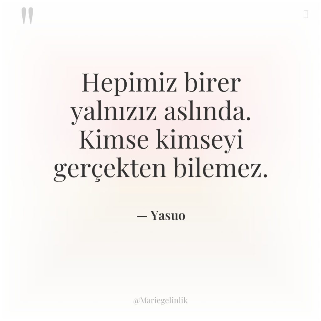 Hepimiz birer yalnızız aslında. Kimse kimseyi gerçekten bilemez.