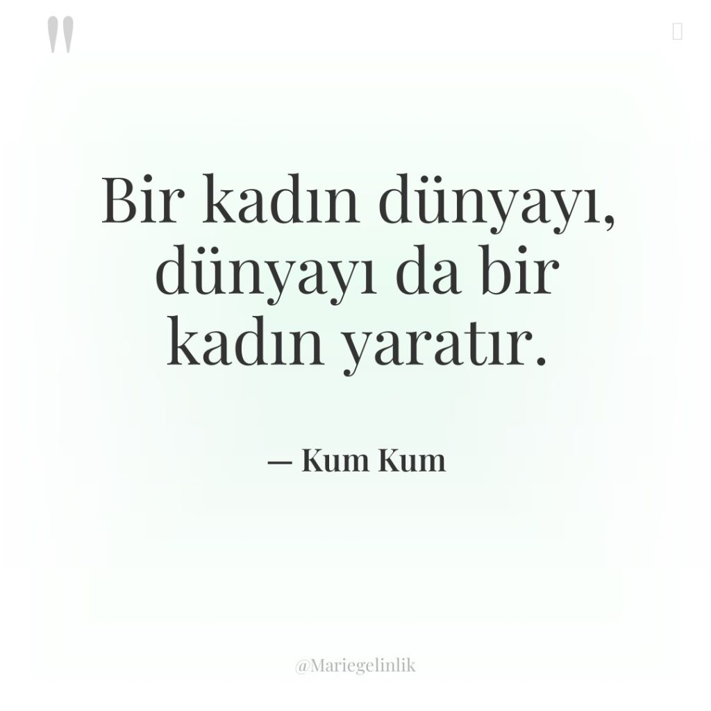 Bir kadın dünyayı, dünyayı da bir kadın yaratır.