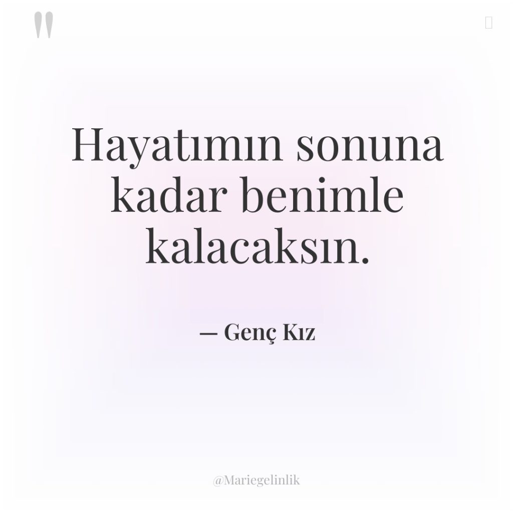 Hayatımın sonuna kadar benimle kalacaksın.