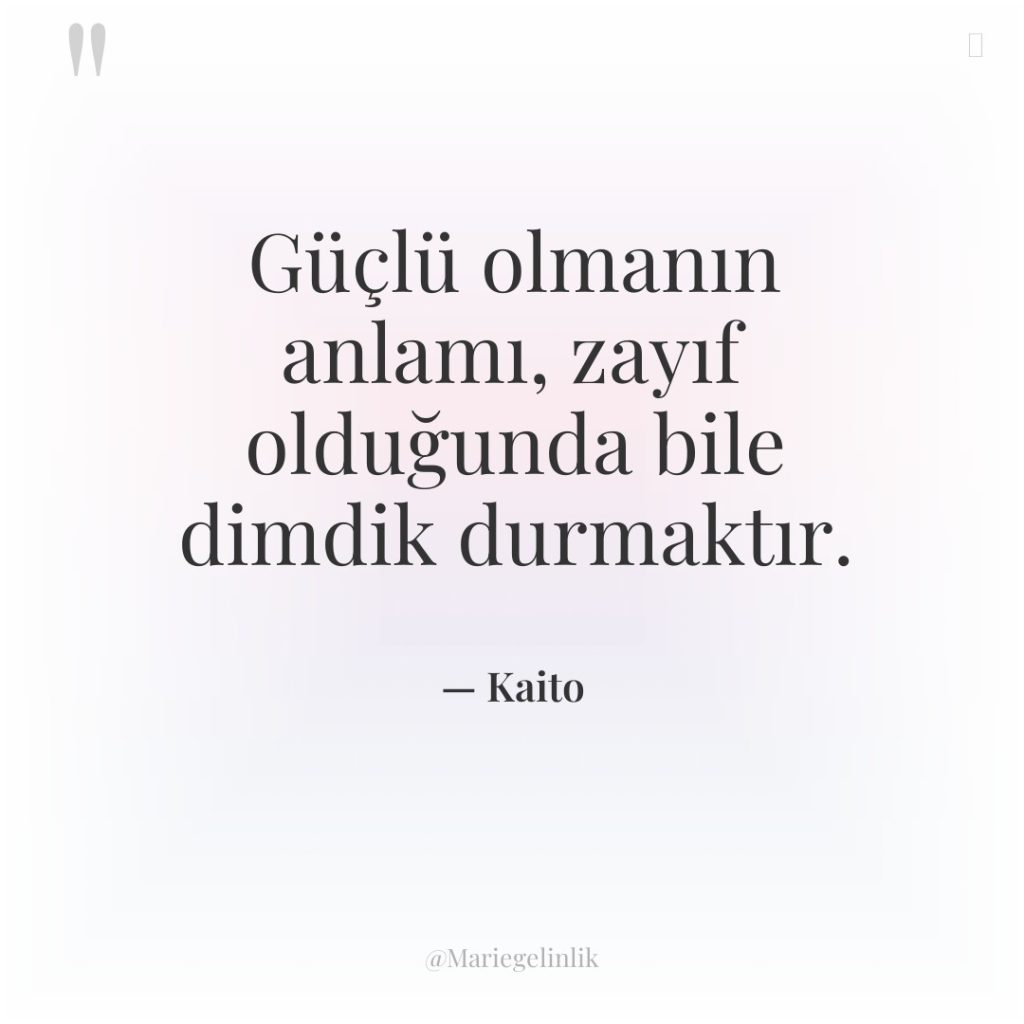 Güçlü olmanın anlamı, zayıf olduğunda bile dimdik durmaktır.
