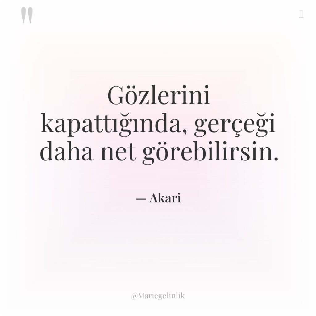 Gözlerini kapattığında, gerçeği daha net görebilirsin.