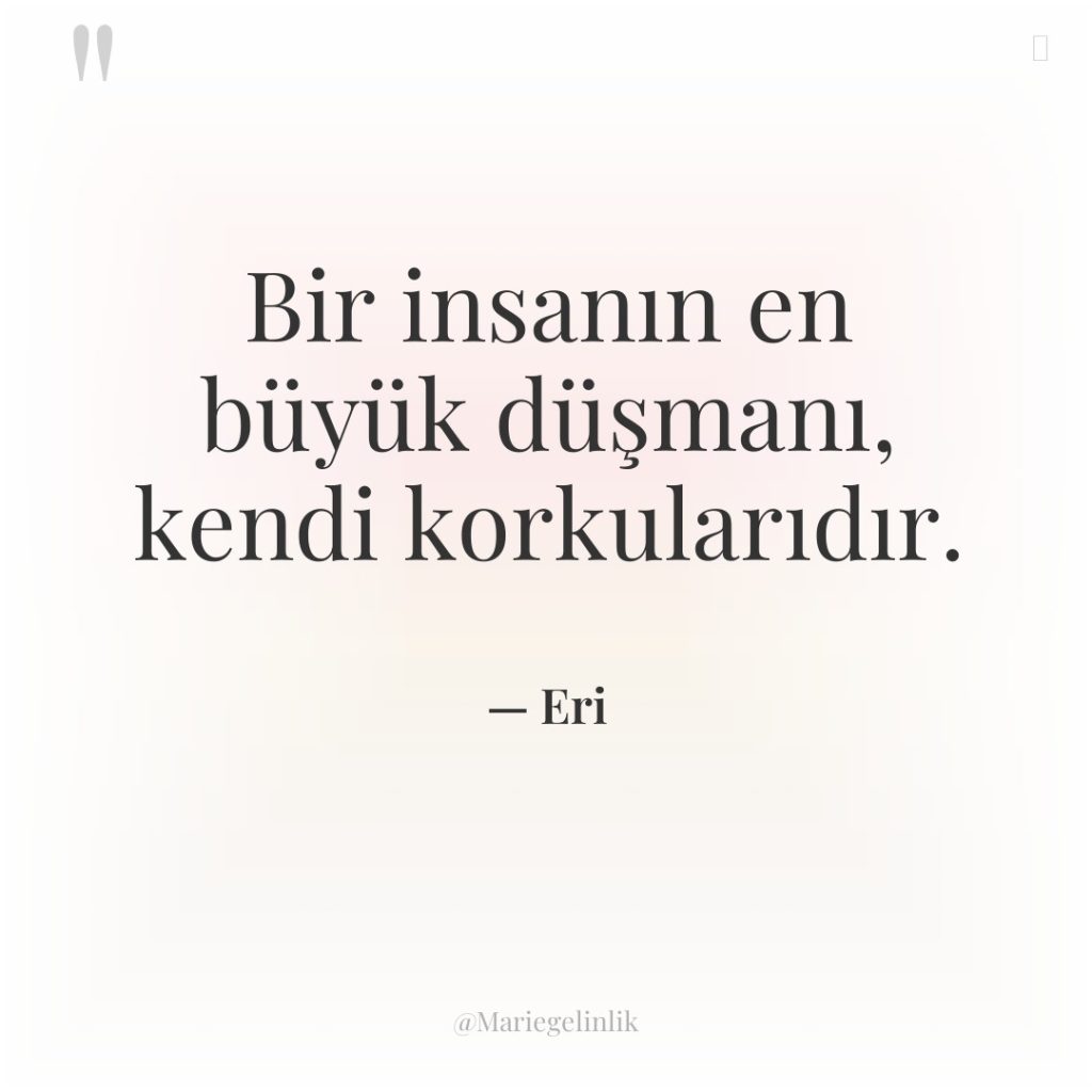 Bir insanın en büyük düşmanı, kendi korkularıdır.