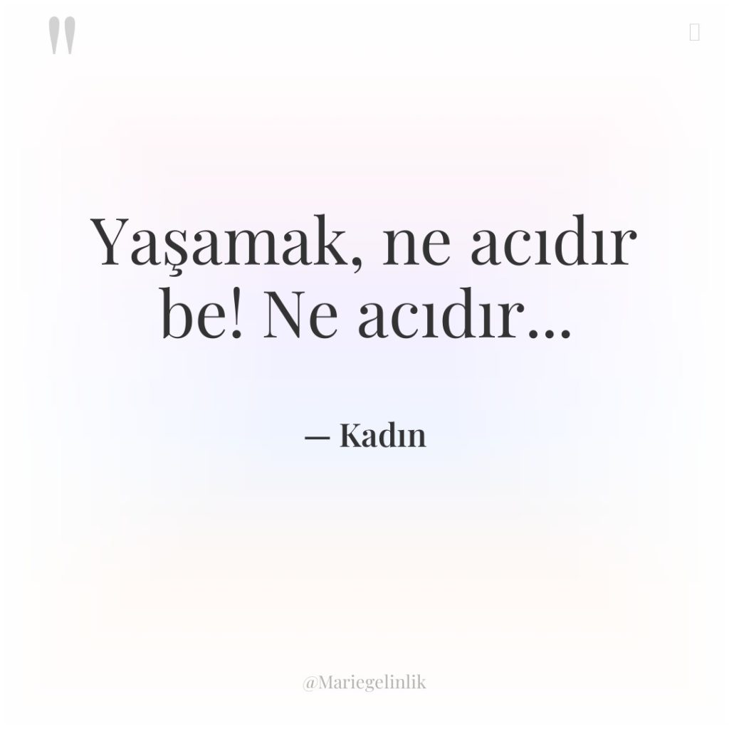 Yaşamak, ne acıdır be! Ne acıdır…