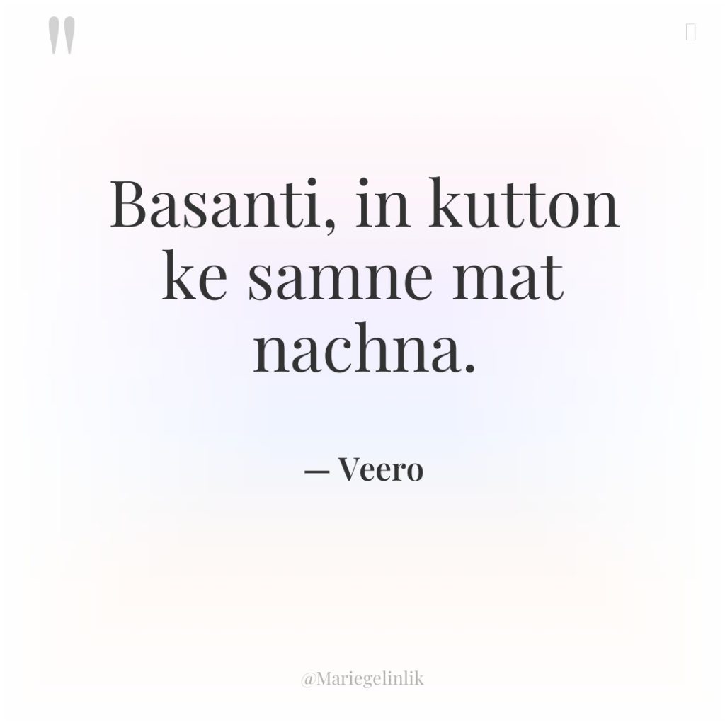 Basanti, in kutton ke samne mat nachna.