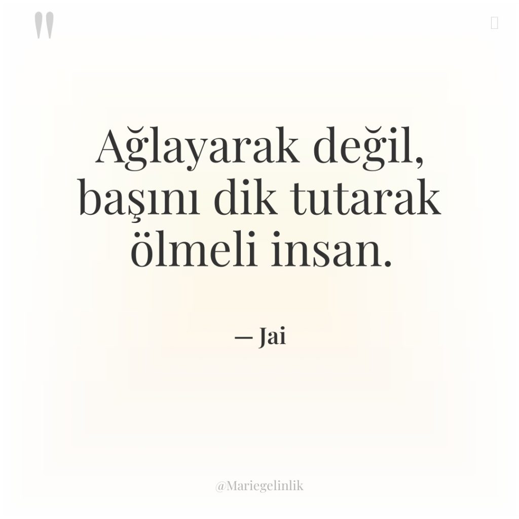 Ağlayarak değil, başını dik tutarak ölmeli insan.