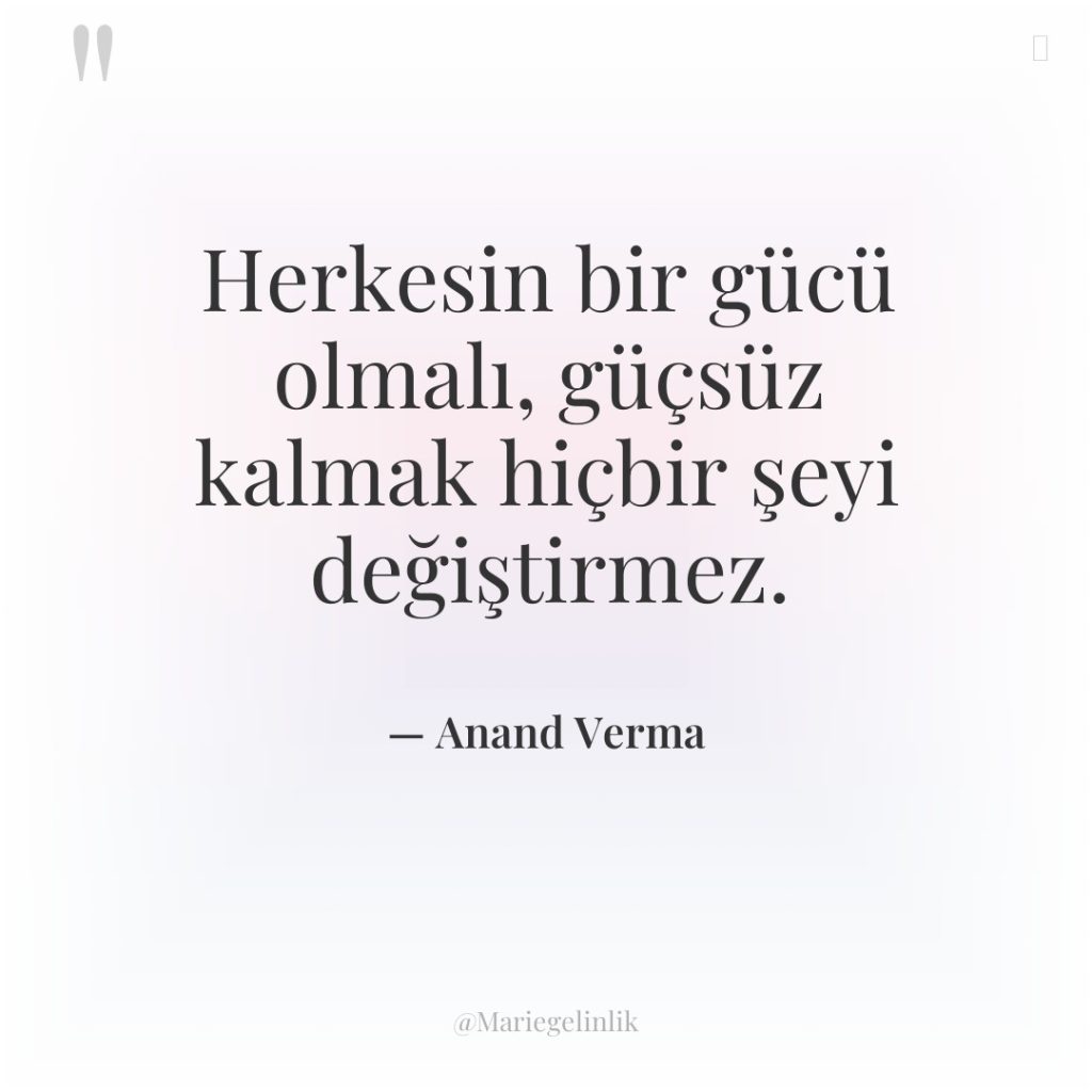 Herkesin bir gücü olmalı, güçsüz kalmak hiçbir şeyi değiştirmez.