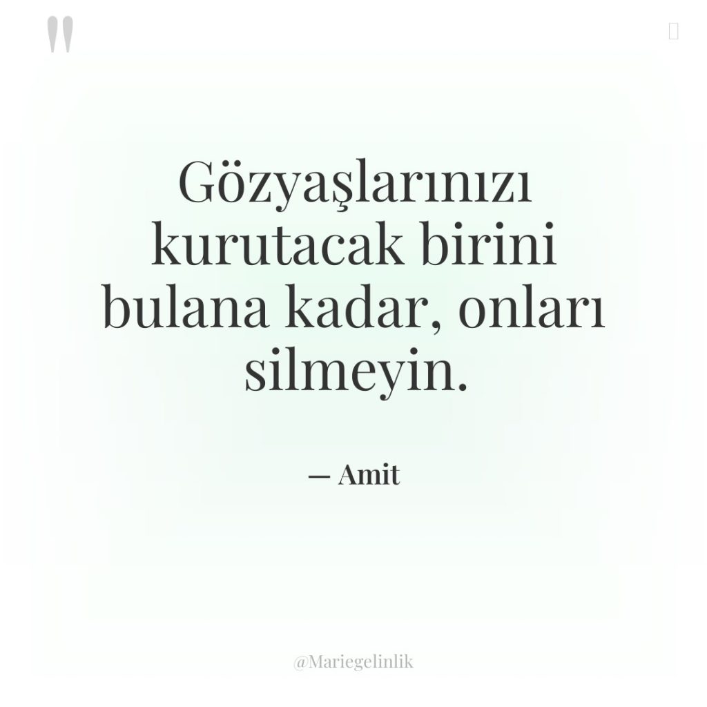 Gözyaşlarınızı kurutacak birini bulana kadar, onları silmeyin.