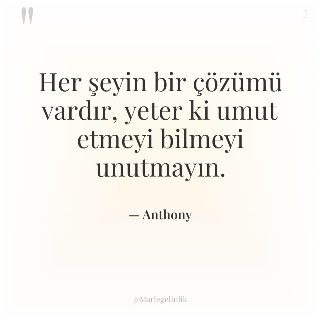 Her şeyin bir çözümü vardır, yeter ki umut etmeyi bilmeyi…