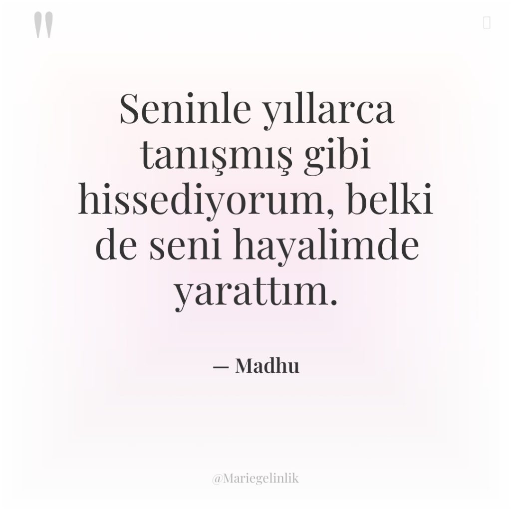 Seninle yıllarca tanışmış gibi hissediyorum, belki de seni hayalimde yarattım.