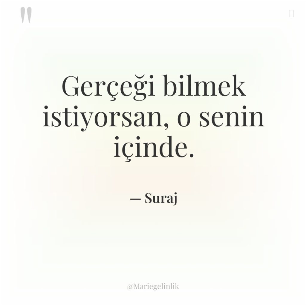 Gerçeği bilmek istiyorsan, o senin içinde.