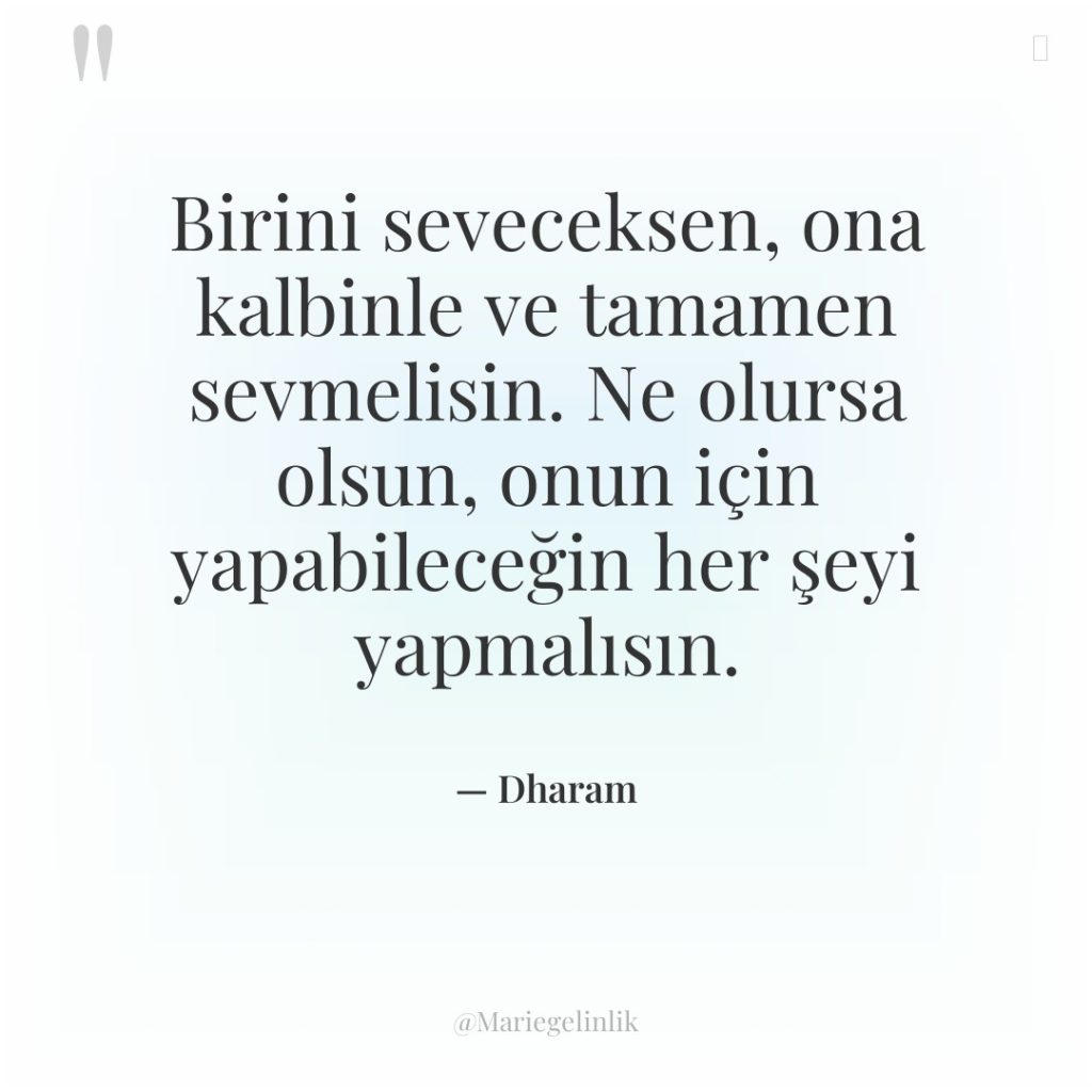 Birini seveceksen, ona kalbinle ve tamamen sevmelisin. Ne olursa olsun,…