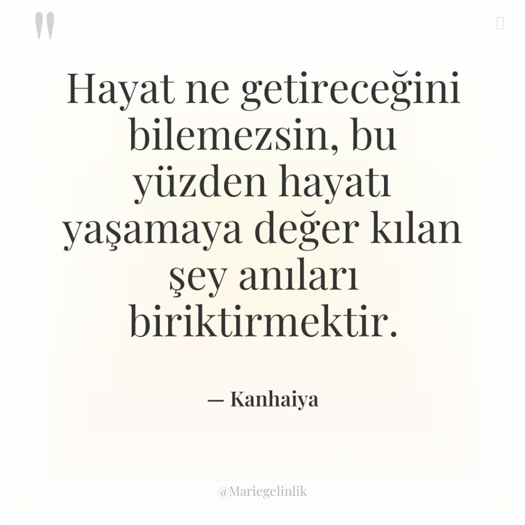 Hayat ne getireceğini bilemezsin, bu yüzden hayatı yaşamaya değer kılan…