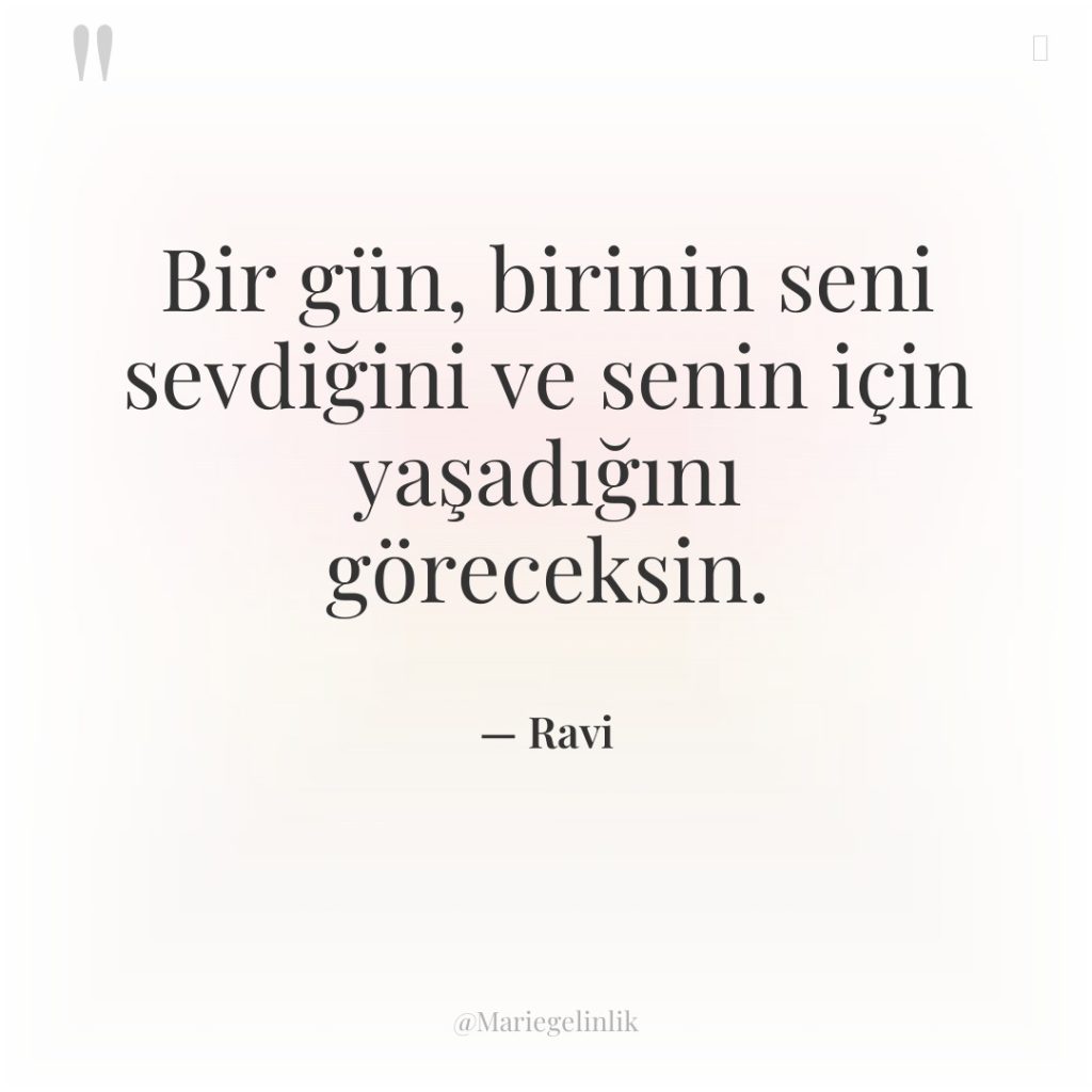 Bir gün, birinin seni sevdiğini ve senin için yaşadığını göreceksin.