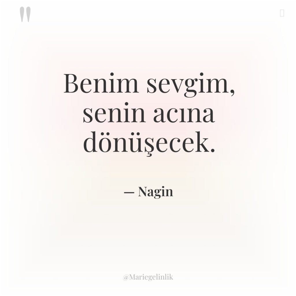 Benim sevgim, senin acına dönüşecek.
