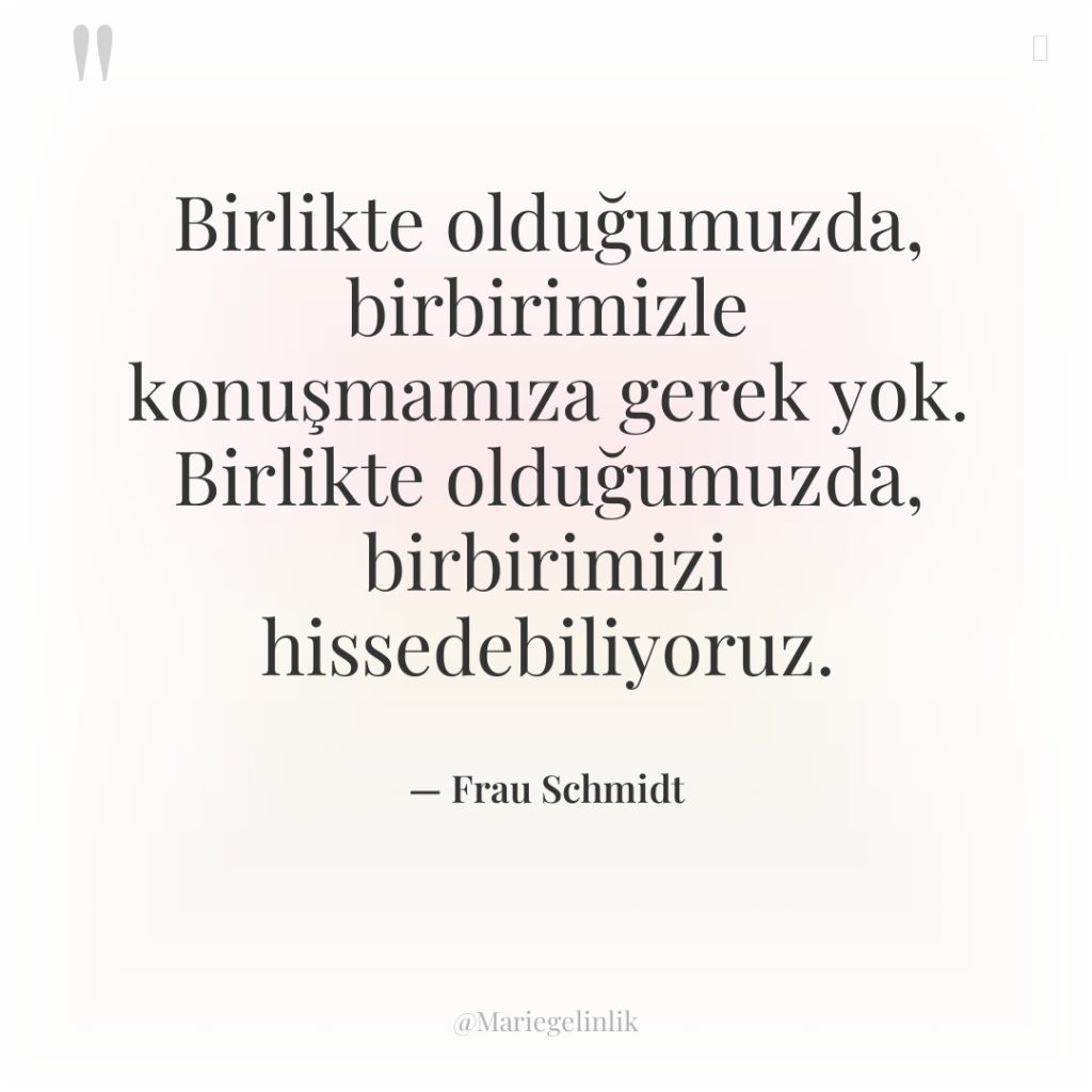 Birlikte olduğumuzda, birbirimizle konuşmamıza gerek yok. Birlikte olduğumuzda, birbirimizi hissedebiliyoruz.