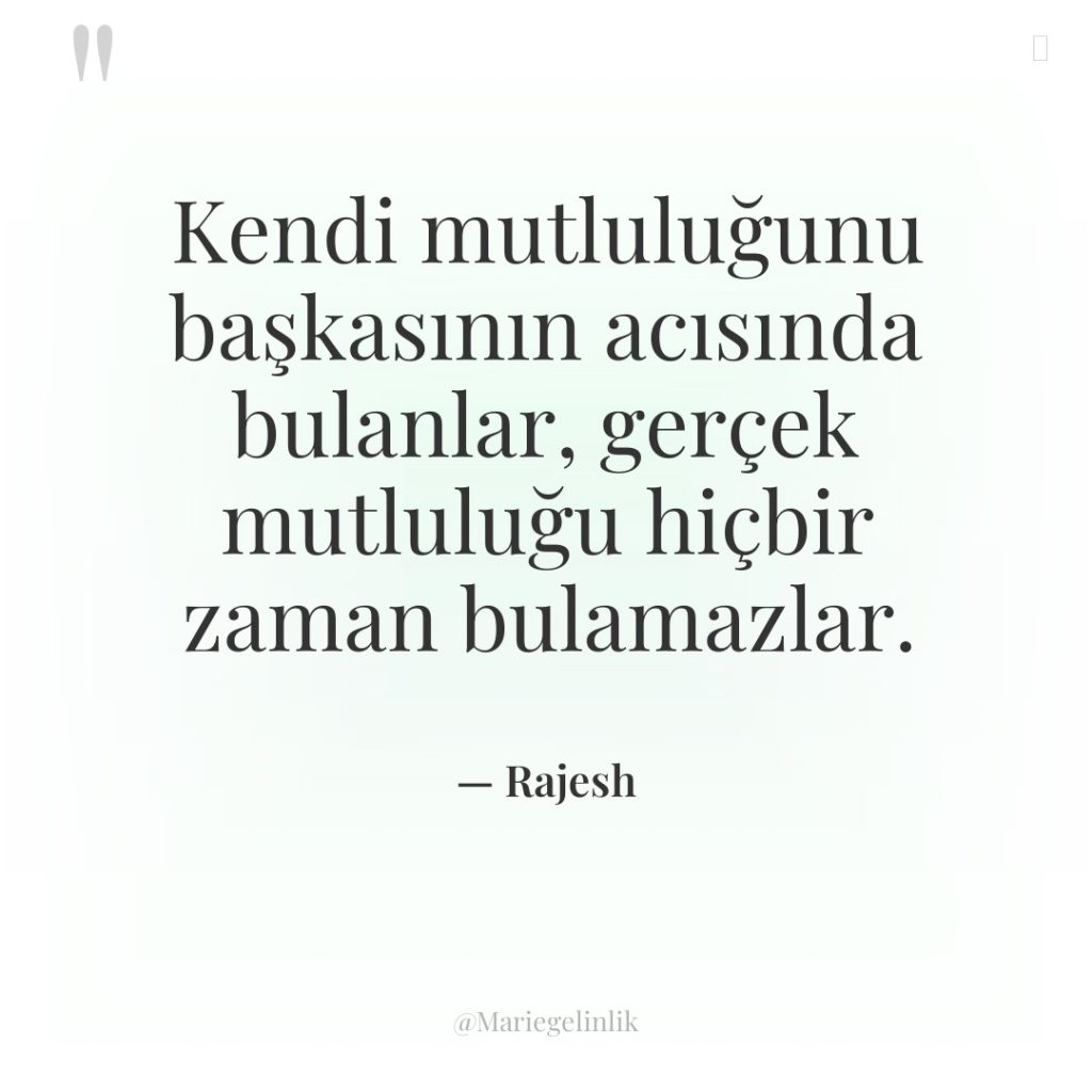 Kendi mutluluğunu başkasının acısında bulanlar, gerçek mutluluğu hiçbir zaman bulamazlar.